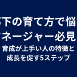部下の育て方で悩むマネージャー必見！育成が上手い人の特徴と成長を促す5ステップ