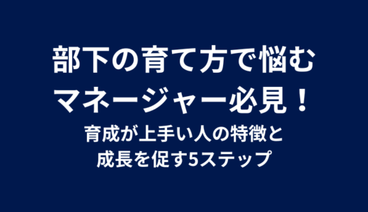 部下の育て方で悩むマネージャー必見！育成が上手い人の特徴と成長を促す5ステップ