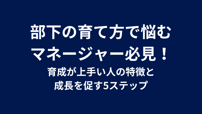 部下の育て方で悩むマネージャー必見！育成が上手い人の特徴と成長を促す5ステップ