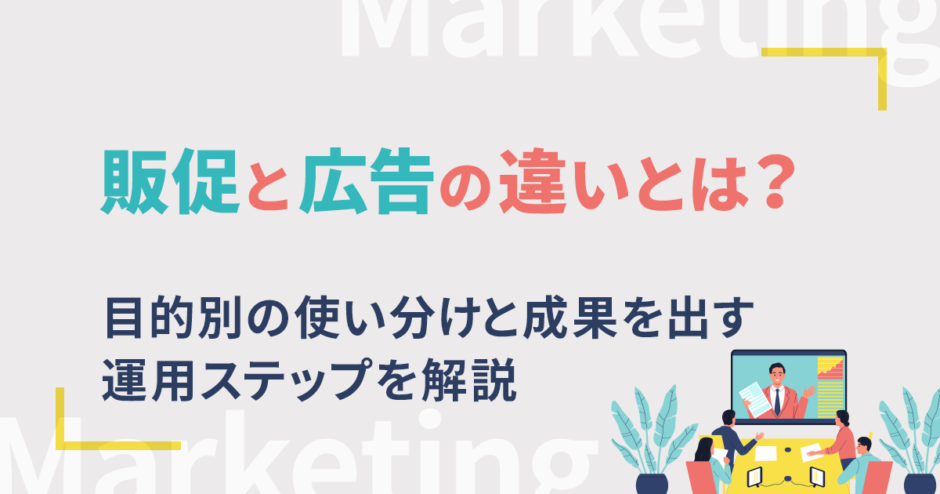 販促と広告の違いとは？目的別の使い分けと成果を出す運用ステップを解説