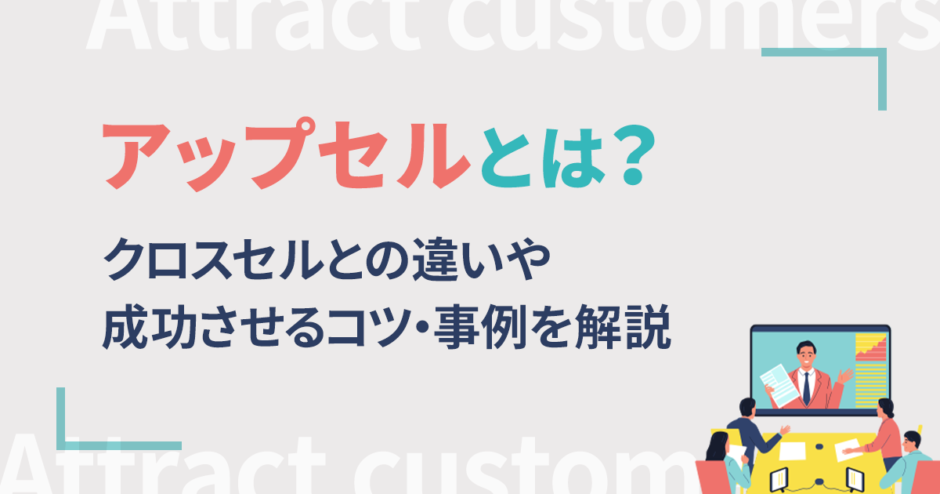 アップセルとは？クロスセルとの違いや成功させるコツ・事例を解説