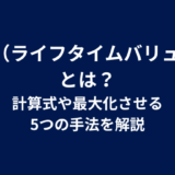LTV（ライフタイムバリュー）とは？計算式や最大化させる5つの手法を解説