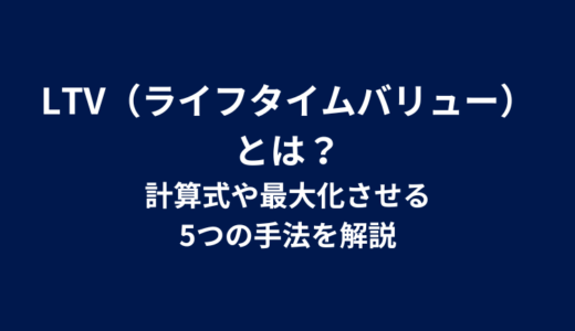 LTV（ライフタイムバリュー）とは？計算式や最大化させる5つの手法を解説