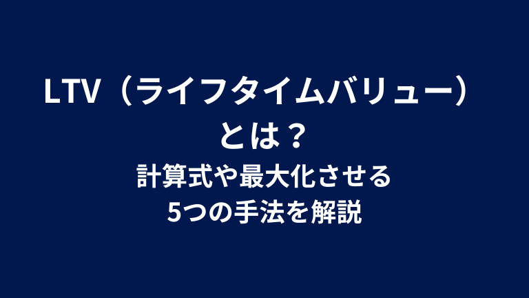 LTV（ライフタイムバリュー）とは？計算式や最大化させる5つの手法を解説