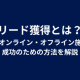 リード獲得とは？主なオンライン・オフライン施策や成功のための方法を解説