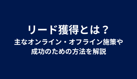 リード獲得とは？主なオンライン・オフライン施策や成功のための方法を解説