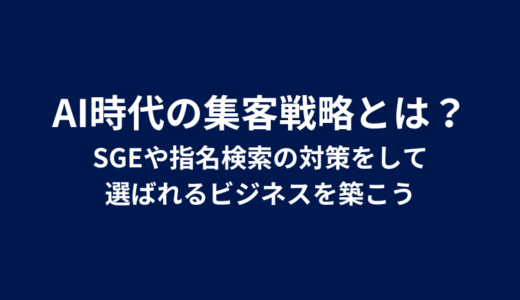 AI時代の集客戦略とは？SGEや指名検索の対策をして選ばれるビジネスを築こう